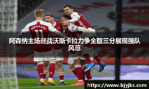 阿森纳主场迎战沃斯卡拉力争全取三分展现强队风范